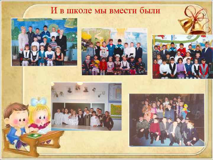 И в школе мы вмести были 