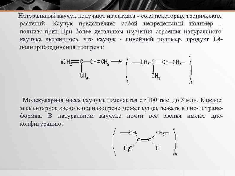 Натуральный каучук получают из латекса сока некоторых тропических растений. Каучук представляет собой непредельный полимер