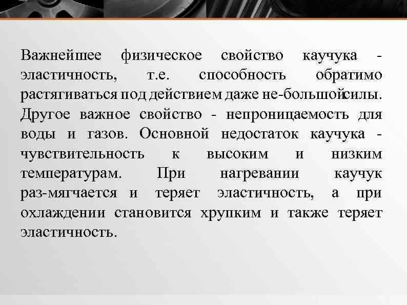 Важнейшее физическое свойство каучука эластичность, т. е. способность обратимо растягиваться под действием даже не