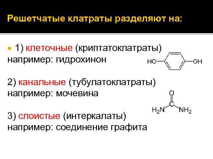 Решетчатые клатраты разделяют на: 1) клеточные (криптатоклатраты) например: гидрохинон 2) канальные (тубулатоклатраты) например: мочевина