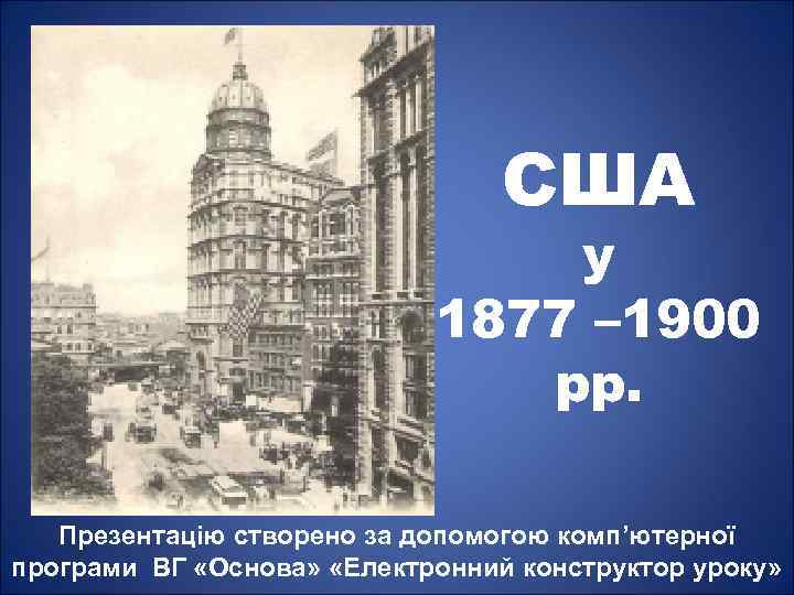 США у 1877 – 1900 рр. Презентацію створено за допомогою комп’ютерної програми ВГ «Основа»