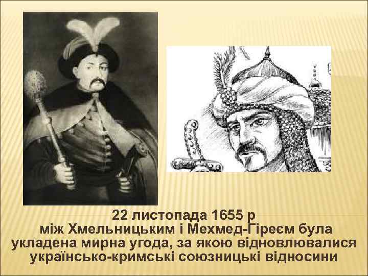 22 листопада 1655 р між Хмельницьким і Мехмед-Гіреєм була укладена мирна угода, за якою