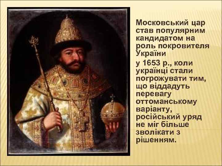Московський цар став популярним кандидатом на роль покровителя України у 1653 р. , коли