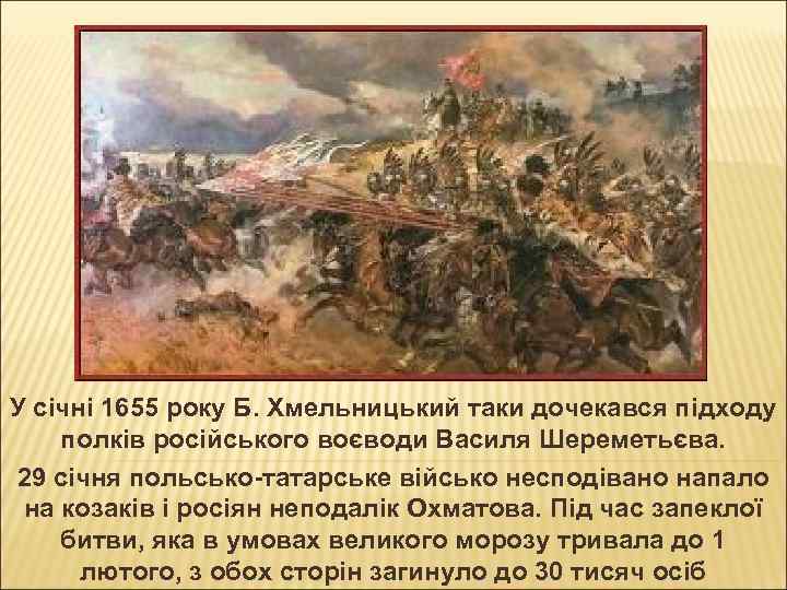 У січні 1655 року Б. Хмельницький таки дочекався підходу полків російського воєводи Василя Шереметьєва.