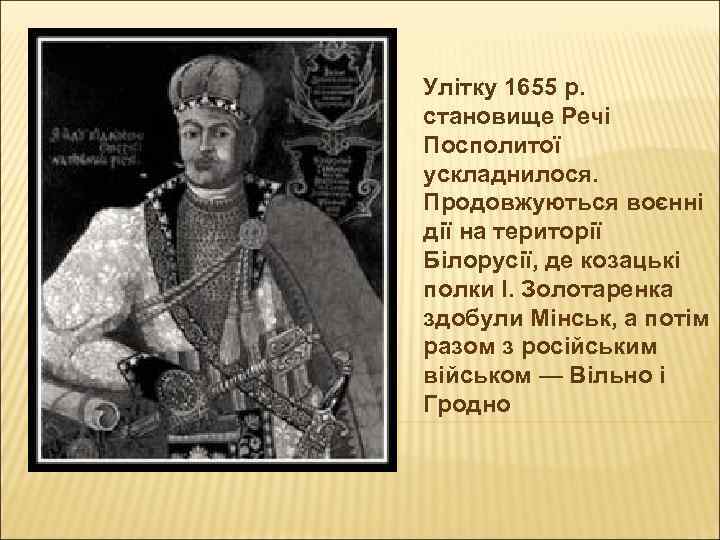 Улітку 1655 р. становище Речі Посполитої ускладнилося. Продовжуються воєнні дії на території Білорусії, де