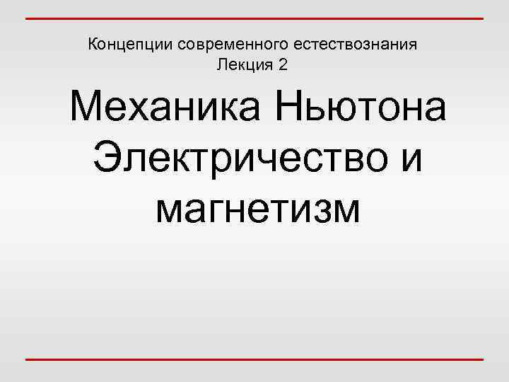 Концепции современного естествознания Лекция 2 Механика Ньютона Электричество и магнетизм 