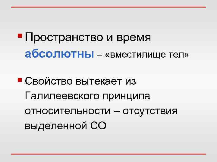§ Пространство и время абсолютны – «вместилище тел» § Свойство вытекает из Галилеевского принципа