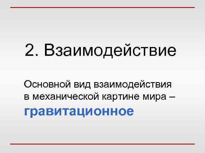 2. Взаимодействие Основной вид взаимодействия в механической картине мира – гравитационное 