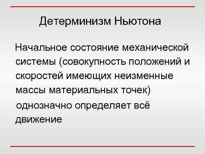 Детерминизм Ньютона Начальное состояние механической системы (совокупность положений и скоростей имеющих неизменные массы материальных