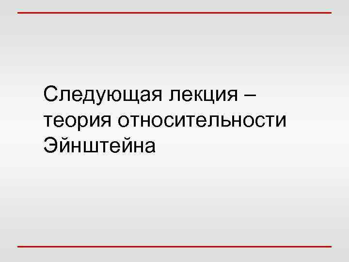 Следующая лекция – теория относительности Эйнштейна 