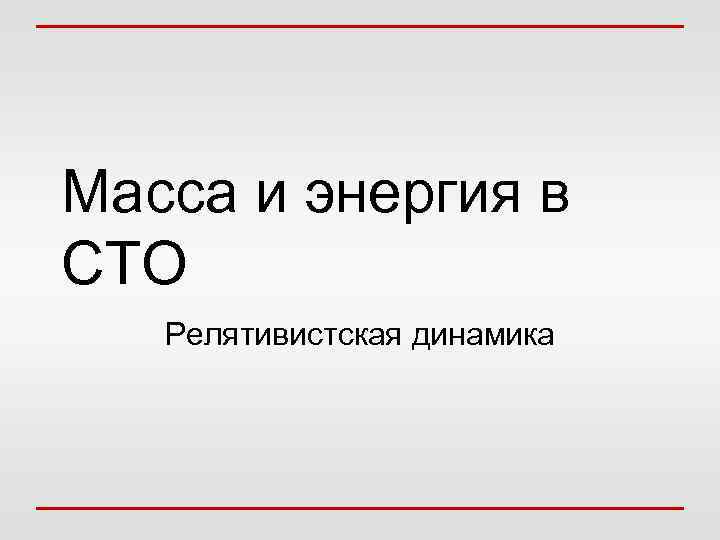 Масса и энергия в СТО Релятивистская динамика 
