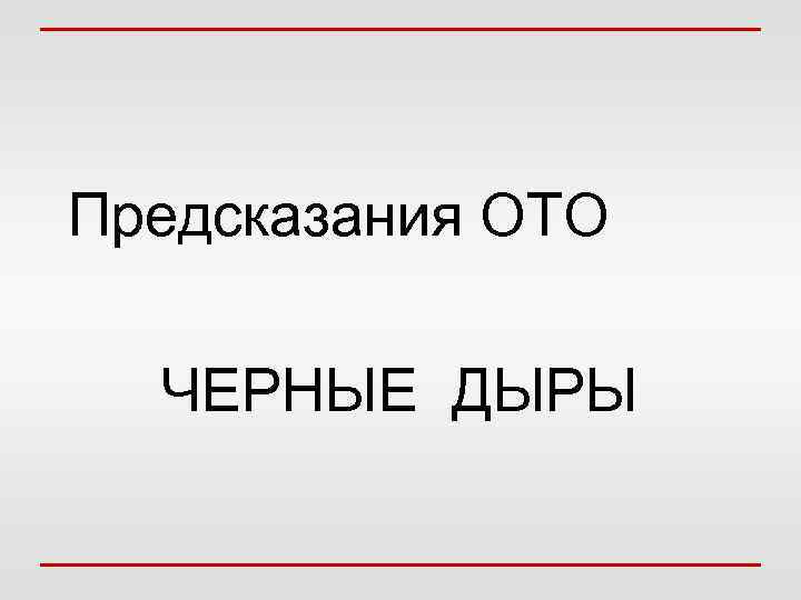 Предсказания ОТО ЧЕРНЫЕ ДЫРЫ 