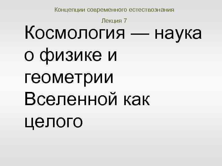 Концепции современного естествознания Лекция 7 Космология — наука о физике и геометрии Вселенной как
