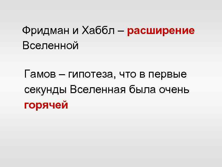 Фридман и Хаббл – расширение Вселенной Гамов – гипотеза, что в первые секунды Вселенная