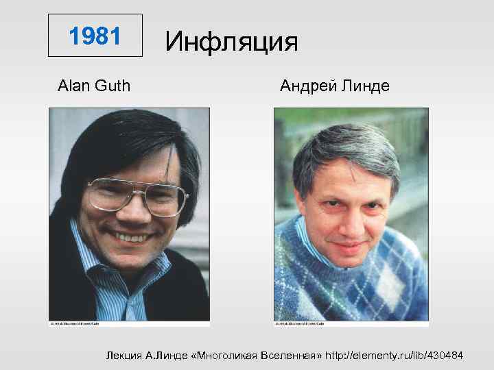 1981 Alan Guth Инфляция Андрей Линде Лекция А. Линде «Многоликая Вселенная» http: //elementy. ru/lib/430484