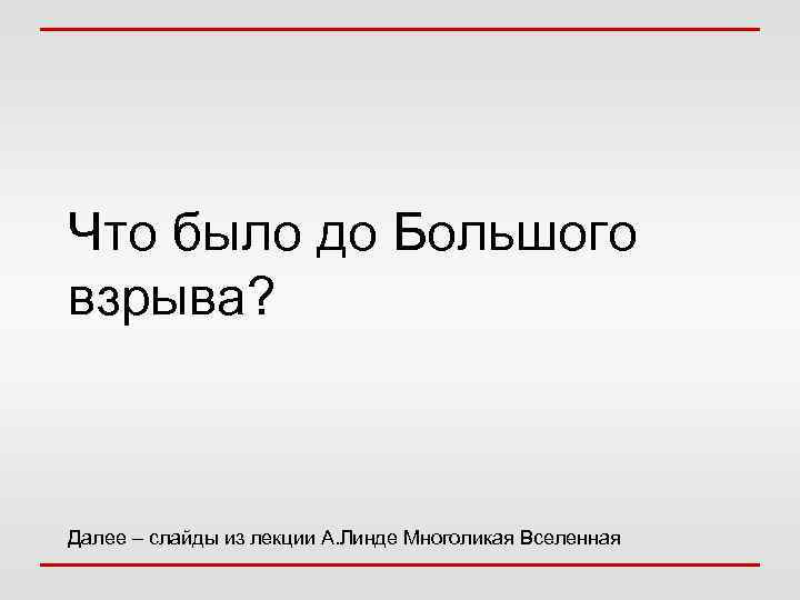 Что было до Большого взрыва? Далее – слайды из лекции А. Линде Многоликая Вселенная