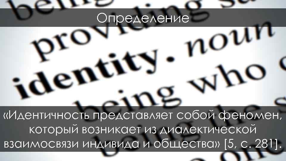 Определение «Идентичность представляет собой феномен, который возникает из диалектической взаимосвязи индивида и общества» [5,