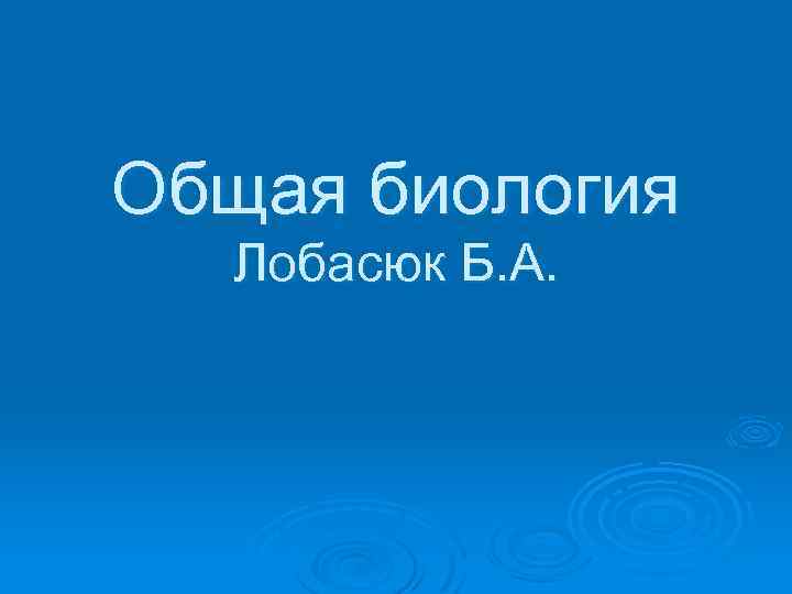 Общая биология Лобасюк Б. А. 