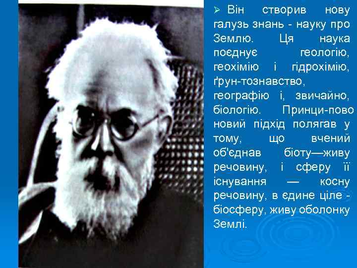 Він створив нову галузь знань науку про Землю. Ця наука поєднує геологію, геохімію і