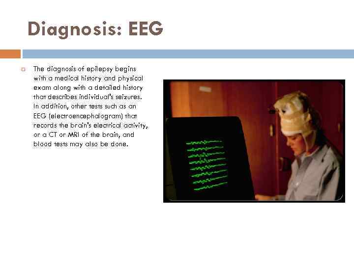 Diagnosis: EEG The diagnosis of epilepsy begins with a medical history and physical exam