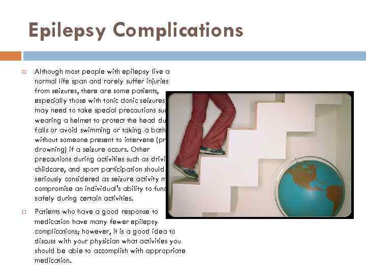 Epilepsy Complications Although most people with epilepsy live a normal life span and rarely