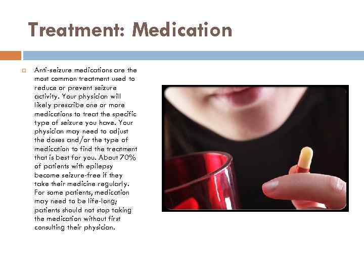 Treatment: Medication Anti-seizure medications are the most common treatment used to reduce or prevent