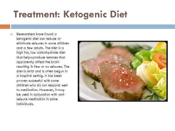 Treatment: Ketogenic Diet Researchers have found a ketogenic diet can reduce or eliminate seizures