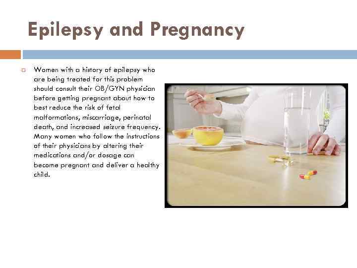 Epilepsy and Pregnancy Women with a history of epilepsy who are being treated for