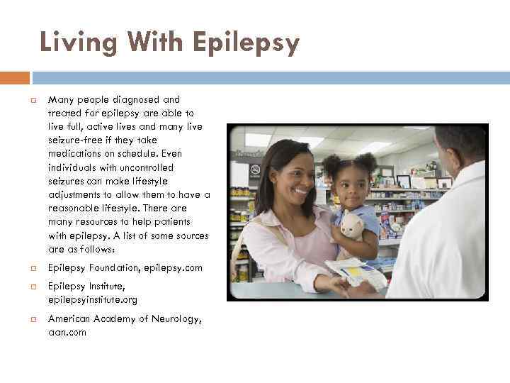 Living With Epilepsy Many people diagnosed and treated for epilepsy are able to live