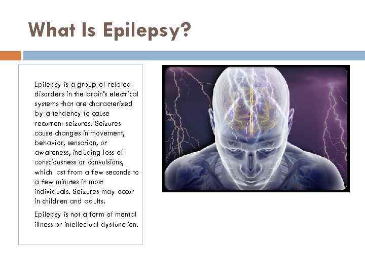 What Is Epilepsy? Epilepsy is a group of related disorders in the brain's electrical