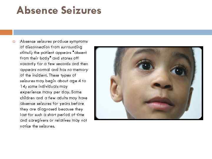 Absence Seizures Absence seizures produce symptoms of disconnection from surrounding stimuli; the patient appears