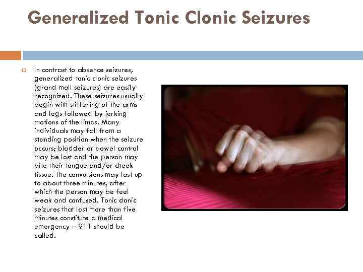 Generalized Tonic Clonic Seizures In contrast to absence seizures, generalized tonic clonic seizures (grand