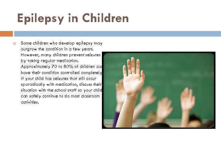 Epilepsy in Children Some children who develop epilepsy may outgrow the condition in a