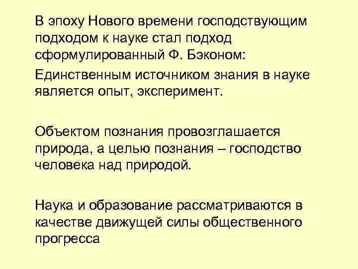 В эпоху Нового времени господствующим подходом к науке стал подход сформулированный Ф. Бэконом: Единственным