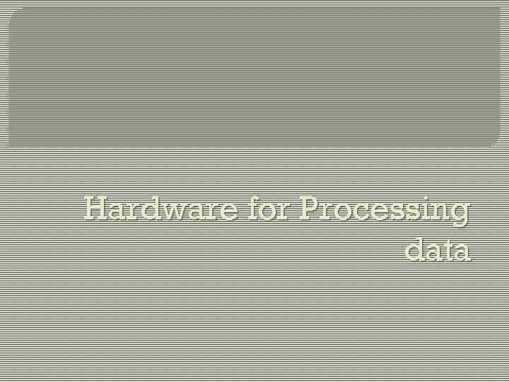 Hardware for Processing data 