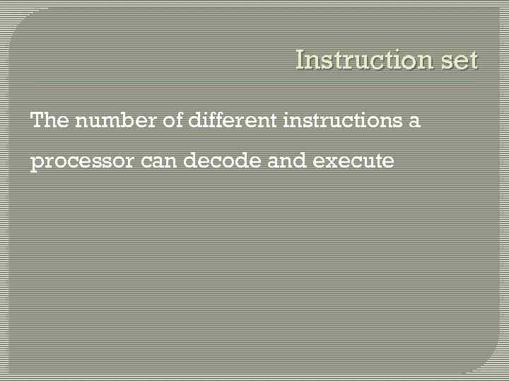 Instruction set The number of different instructions a processor can decode and execute 