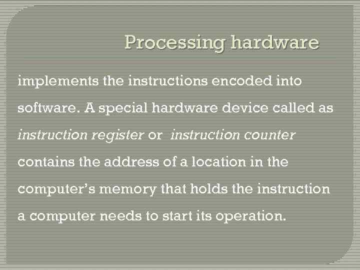 Processing hardware implements the instructions encoded into software. A special hardware device called as