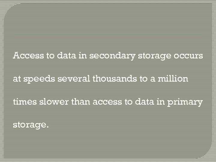 Access to data in secondary storage occurs at speeds several thousands to a million