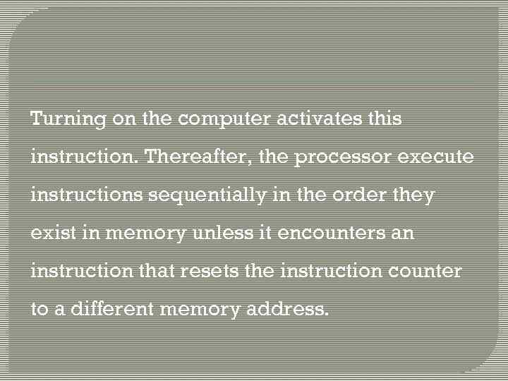 Turning on the computer activates this instruction. Thereafter, the processor execute instructions sequentially in