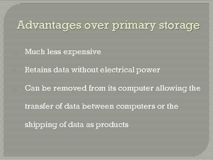 Advantages over primary storage 1. Much less expensive 2. Retains data without electrical power