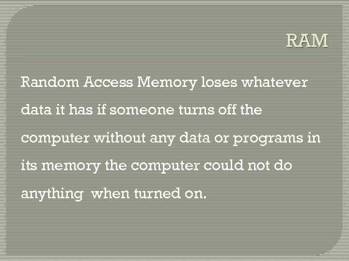 RAM Random Access Memory loses whatever data it has if someone turns off the