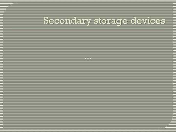 Secondary storage devices … 