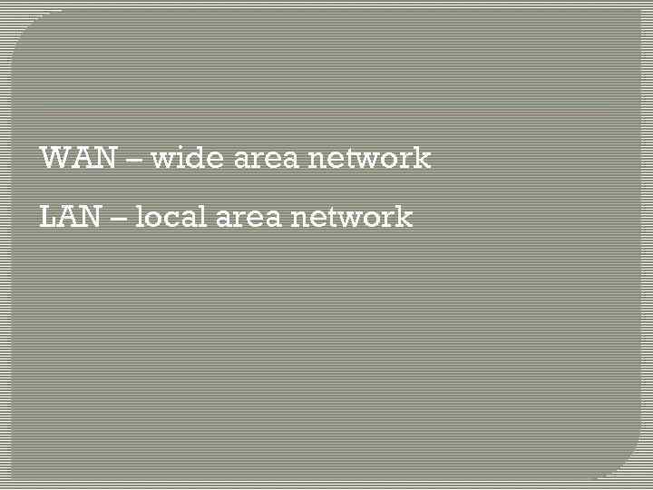 WAN – wide area network LAN – local area network 