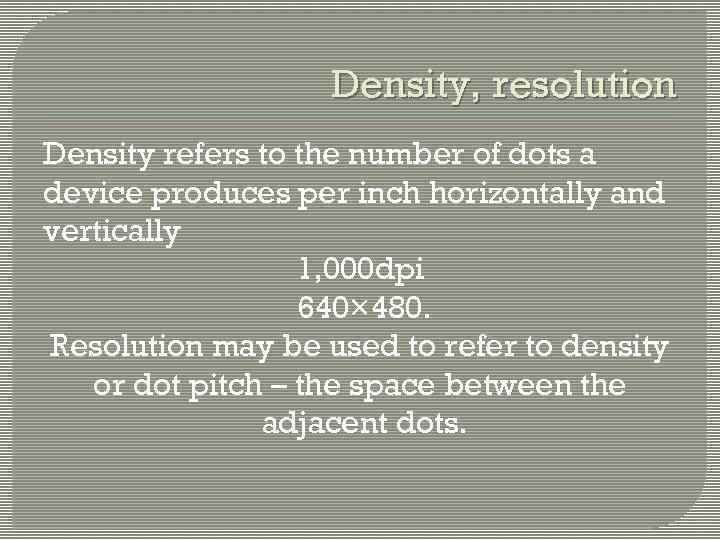 Density, resolution Density refers to the number of dots a device produces per inch