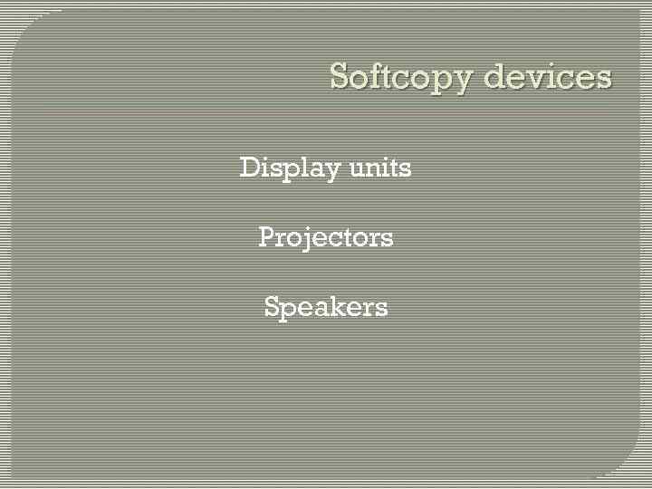 Softcopy devices Display units Projectors Speakers 