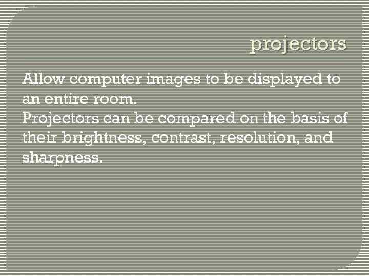 projectors Allow computer images to be displayed to an entire room. Projectors can be