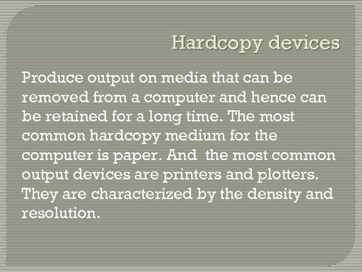 Hardcopy devices Produce output on media that can be removed from a computer and