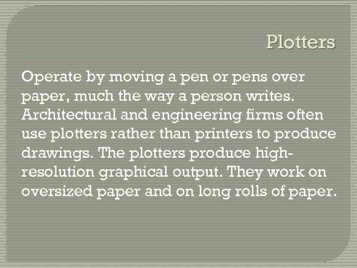 Plotters Operate by moving a pen or pens over paper, much the way a