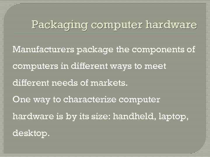 Packaging computer hardware Manufacturers package the components of computers in different ways to meet