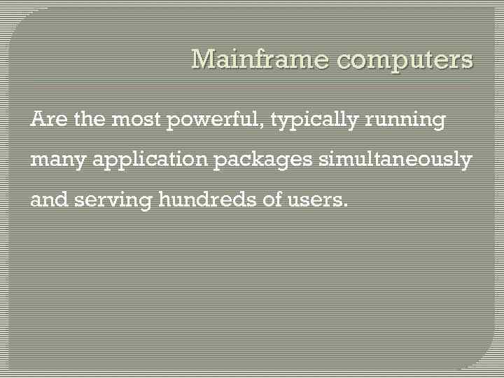 Mainframe computers Are the most powerful, typically running many application packages simultaneously and serving